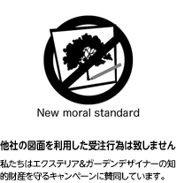 New moral standard 他社の図面を利用した受注行為は致しません 私たちはエクステリア＆ガーデンデザイナーの知的財産を守るキャンペーンに賛同しています。 